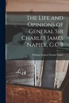 The Life and Opinions of General Sir Charles James Napier, G.C.B - Francis Patrick Napier, William