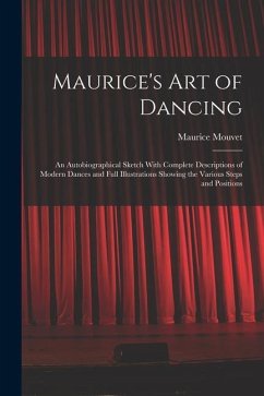Maurice's Art of Dancing: An Autobiographical Sketch With Complete Descriptions of Modern Dances and Full Illustrations Showing the Various Step - Mouvet, Maurice