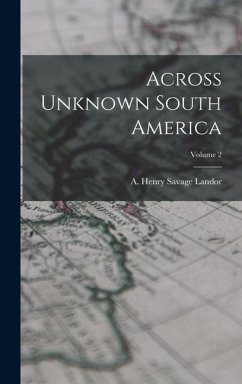 Across Unknown South America; Volume 2 - Henry Savage Landor, A.