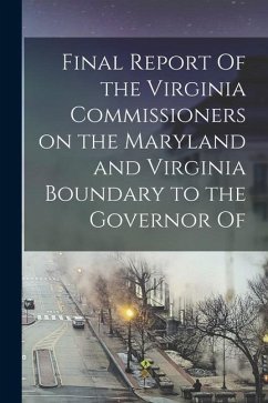 Final Report Of the Virginia Commissioners on the Maryland and Virginia Boundary to the Governor Of - Anonymous