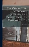 The Character of Thomas Jefferson, as Exhibited in His Own Writings
