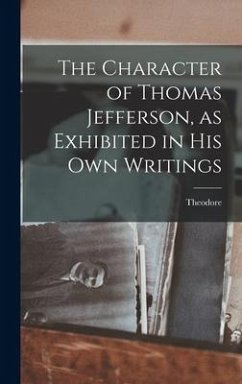 The Character of Thomas Jefferson, as Exhibited in His Own Writings - Dwight, Theodore