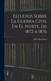 Estudios Sobre La Guerra Civil En El Norte, De 1872 a 1876