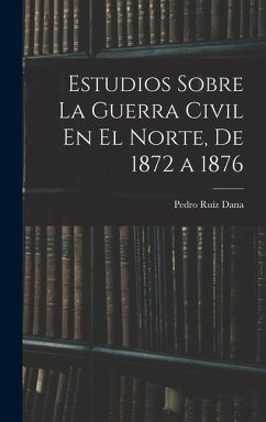 Estudios Sobre La Guerra Civil En El Norte, De 1872 a 1876 - Dana, Pedro Ruíz