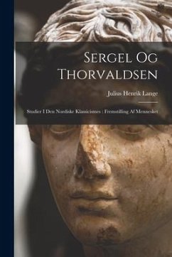 Sergel Og Thorvaldsen: Studier I Den Nordiske Klassicismes: Fremstilling Af Mennesket - Lange, Julius Henrik