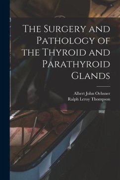 The Surgery and Pathology of the Thyroid and Parathyroid Glands - Ochsner, Albert John; Thompson, Ralph Leroy