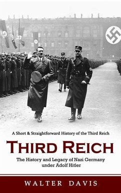Third Reich: A Short & Straightforward History of the Third Reich (The History and Legacy of Nazi Germany under Adolf Hitler) - Davis, Walter