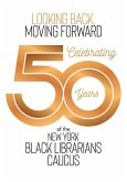 Looking Back, Moving Forward: Celebrating 50 Years of the New York Black Librarians Caucus: Celebrating 50 Years of the: Celebrating 50 Years