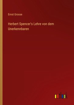 Herbert Spencer's Lehre von dem Unerkennbaren - Grosse, Ernst