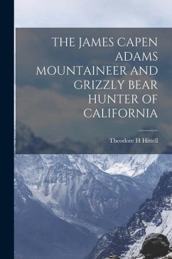 The James Capen Adams Mountaineer and Grizzly Bear Hunter of California - Hittell, Theodore H.
