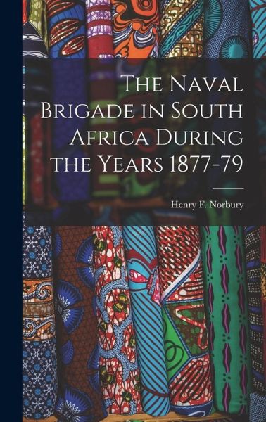 The Naval Brigade in South Africa During the Years 1877-79 The Naval Brigade in South Africa During the Years 1877-79