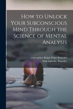 How to Unlock Your Subconscious Mind Through the Science of Mental Analysis - Benedict, Elsie Lincoln