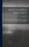Ray's Algebra, Part First: On The Analytic And Inductive Methods Of Instruction, With Numerous Practical Exercises, Designed For Common Schools A