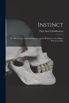 Instinct: Its Office in the Animal Kingdom, and Its Relation to the Higher Powers in Man - Chadbourne, Paul Ansel