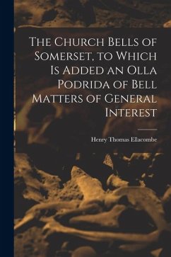 Cover The Church Bells of Somerset, to Which Is Added an Olla Podrida of Bell Matters of General Interest