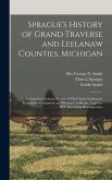 Sprague's History of Grand Traverse and Leelanaw Counties, Michigan: Embracing a Concise Review of Their Early Settlement, Industrial Development and