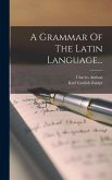 A Grammar Of The Latin Language...