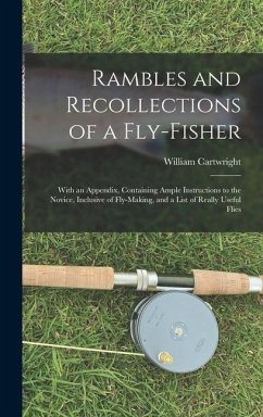 Rambles and Recollections of a Fly-Fisher: With an Appendix, Containing Ample Instructions to the Novice, Inclusive of Fly-Making, and a List of Reall - Cartwright, William