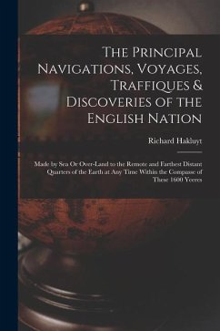The Principal Navigations, Voyages, Traffiques & Discoveries of the English Nation: Made by Sea Or Over-Land to the Remote and Farthest Distant Quarte - Hakluyt, Richard