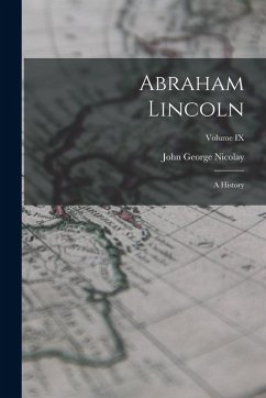 Cover Abraham Lincoln: A History; Volume IX