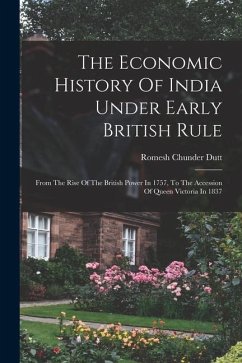 The Economic History Of India Under Early British Rule: From The Rise Of The British Power In 1757, To The Accession Of Queen Victoria In 1837 - Dutt, Romesh Chunder