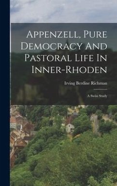 Appenzell, Pure Democracy And Pastoral Life In Inner-rhoden: A Swiss Study - Richman, Irving Berdine