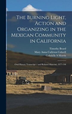 The Burning Light, Action and Organizing in the Mexican Community in California: Oral History Transcript / and Related Material, 1977-198 - Morris, Gabrielle S.; Galarza, Ernesto; Colwell, Mary Anna Culleton