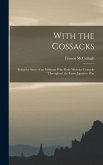 With the Cossacks: Being the Story of an Irishman Who Rode With the Cossacks Throughout the Russo-Japanese War