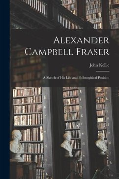 Alexander Campbell Fraser: A Sketch of his Life and Philosophical Position - Kellie, John