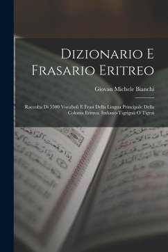 Dizionario E Frasario Eritreo: Raccolta Di 5500 Vocaboli E Frasi Della Lingua Principale Della Colonia Eritrea. Italiano-Tigrignà O Tigrai - Bianchi, Giovan Michele