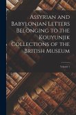 Assyrian and Babylonian Letters Belonging to the Kouyunjik Collections of the British Museum; Volume 1
