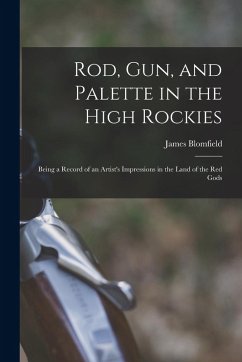 Rod, gun, and Palette in the High Rockies: Being a Record of an Artist's Impressions in the Land of the red Gods - Blomfield, James