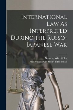 International Law As Interpreted During the Russo-Japanese War - Birkenhead, Frederick Edwin Smith; Sibley, Norman Wise