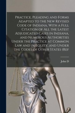 Practice, Pleading and Forms Adapted to the new Revised Code of Indiana, With a Full Citation of all the Latest Adjudicated Cases in Indiana, and Numerous Authorities Under the Practice at Common law and in Equity, and Under the Codes of Other States (ref - Works, John D