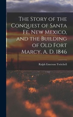 The Story of the Conquest of Santa Fe, New Mexico, and the Building of old Fort Marcy, A. D. 1846 - Twitchell, Ralph Emerson