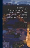 Procès de condamnation de Jeanne d'Arc. Texte, traduction et notes [par] Pierre Champion; Volume 1
