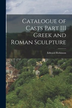 Catalogue of Casts Part III Greek and Roman Sculpture - Robinson, Edward