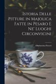 Istoria Delle Pitture in Majolica Fatte in Pesaro E Ne' Luoghi Circonvicini
