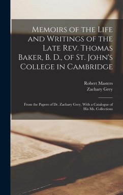 Memoirs of the Life and Writings of the Late Rev. Thomas Baker, B. D., of St. John's College in Cambridge: From the Papers of Dr. Zachary Grey, With a - Masters, Robert; Grey, Zachary