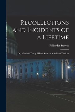 Recollections and Incidents of a Lifetime: Or, Men and Things I Have Seen: in a Series of Familiar - Stevens, Philander