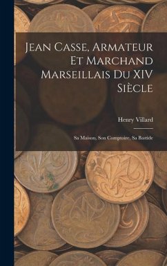 Jean Casse, Armateur Et Marchand Marseillais Du XIV Siècle: Sa Maison, Son Comptoire, Sa Bastide - Villard, Henry