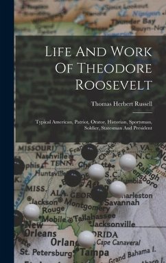 Life And Work Of Theodore Roosevelt: Typical American, Patriot, Orator, Historian, Sportsman, Soldier, Statesman And President - Russell, Thomas Herbert