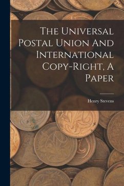 The Universal Postal Union And International Copy-right, A Paper - Stevens, Henry