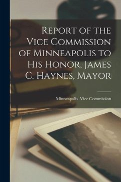 Report of the Vice Commission of Minneapolis to His Honor, James C. Haynes, Mayor - (Minn ). Vice Commission, Minneapolis