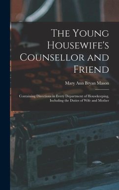 The Young Housewife's Counsellor and Friend: Containing Directions in Every Department of Housekeeping, Including the Duties of Wife and Mother - Mason, Mary Ann Bryan