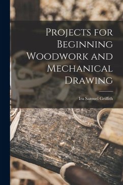 Projects for Beginning Woodwork and Mechanical Drawing - Griffith, Ira Samuel