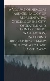 A Volume of Memoirs and Genealogy of Representative Citizens of the City of Seattle and County of King, Washington, Including Biographies of Many of Those who Have Passed Away A Volume of Memoirs and Genealogy of Representative Citizens of the City of Seattle and County of King, Washington, Including Biographies of Many of Those who Have Passed Away