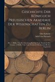 Geschichte Der Königlich Preussischen Akademie Der Wissenschaften Zu Berlin: Bd., 1. Hälfte. Von Der Gründung Bis Zum Tode Friedrich's Des Grossen. 2.