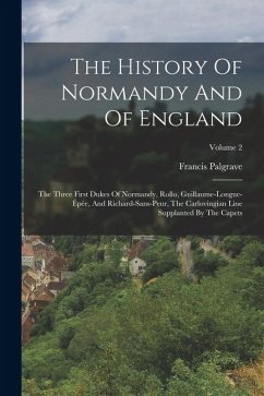 Cover The History Of Normandy And Of England: The Three First Dukes Of Normandy, Rollo, Guillaume-longue-épée, And Richard-sans-peur, The Carlovingian Line