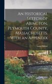 An Historical Sketch of Abington, Plymouth County, Massachusetts. With an Appendix